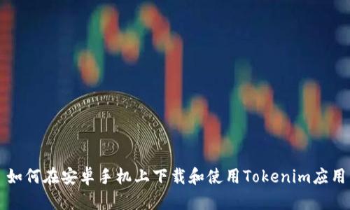 如何在安卓手机上下载和使用Tokenim应用