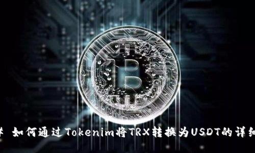 ### 如何通过Tokenim将TRX转换为USDT的详细指南