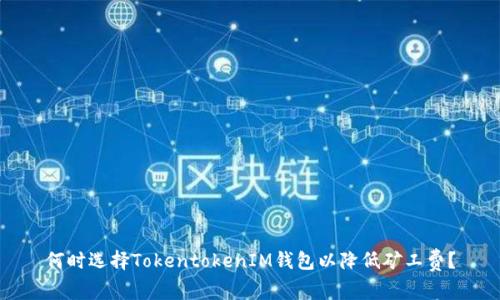 何时选择TokentokenIM钱包以降低矿工费？