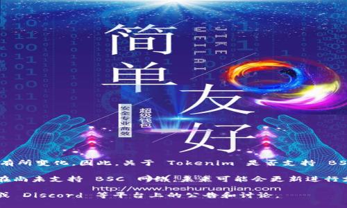 截至我最后的更新（2023年10月），Tokenim 是一个与区块链相关的项目，但具体信息可能会根据项目的发展而有所变化。因此，关于 Tokenim 是否支持 BSC（币安智能链）网络这个问题的答案可能需要查阅他们的官方网站或相关公告，以获取最新的支持信息和功能。 

一般来说，许多区块链项目和钱包会逐渐增加对不同链的支持，包括以太坊、BSC、Polygon 等。如果 Tokenim 现在尚未支持 BSC 网络，未来可能会更新进行支持。

建议你访问 Tokenim 的官方社交媒体平台或社区，了解最新动态。例如，可以查看他们的 Twitter、Telegram 或 Discord 等平台上的公告和讨论。