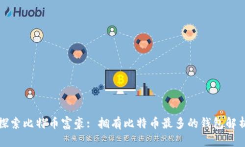 探索比特币富豪: 拥有比特币最多的钱包解析