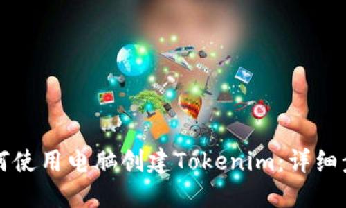 ### 如何使用电脑创建Tokenim：详细步骤与技巧