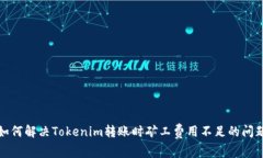 如何解决Tokenim转账时矿工费用不足的问题