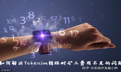 如何解决Tokenim转账时矿工费用不足的问题