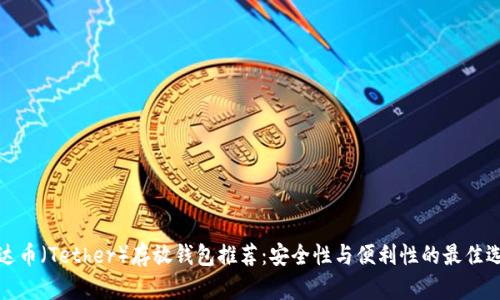 泰达币（Tether）存放钱包推荐：安全性与便利性的最佳选择