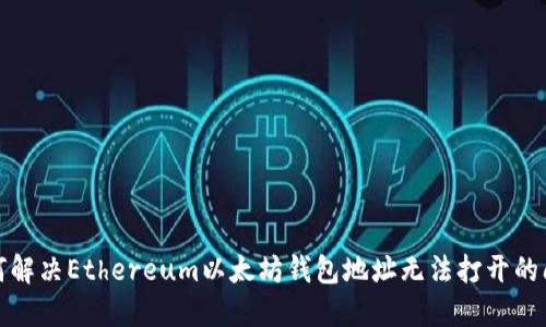 如何解决Ethereum以太坊钱包地址无法打开的问题