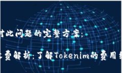 以下是针对此问题的完整方案：Tokenim收费解析：