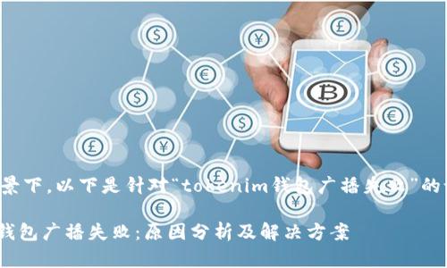 在这个场景下，以下是针对“tokenim钱包广播失败”的设计内容。

Tokenim钱包广播失败：原因分析及解决方案