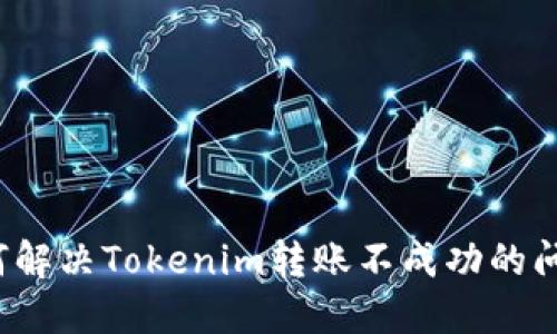 如何解决Tokenim转账不成功的问题？