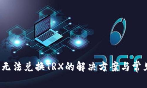 Web3钱包无法兑换TRX的解决方案与常见问题解析