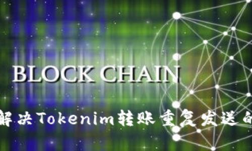 如何解决Tokenim转账重复发送的问题