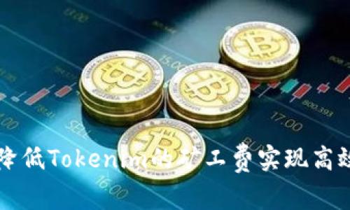 如何降低Tokenim的矿工费实现高效交易