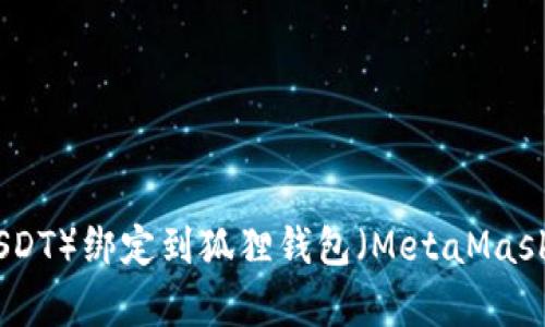 如何将泰达币（USDT）绑定到狐狸钱包（MetaMask）？详细操作指南