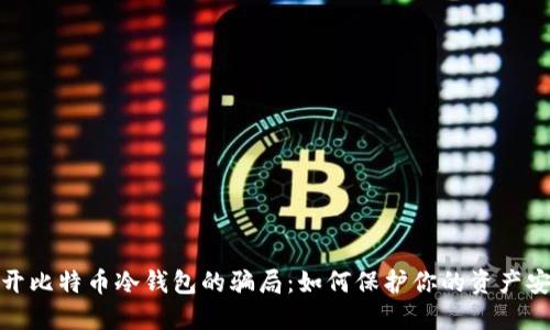 揭开比特币冷钱包的骗局：如何保护你的资产安全