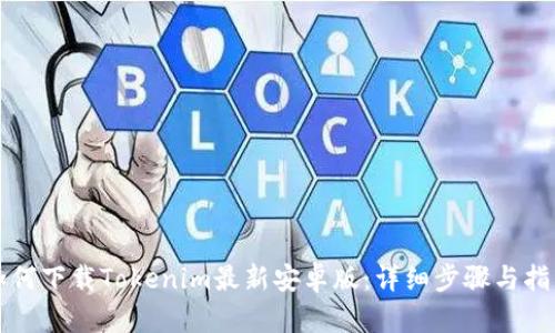 如何下载Tokenim最新安卓版：详细步骤与指南