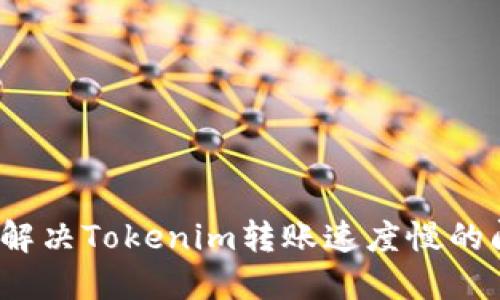 如何解决Tokenim转账速度慢的问题？