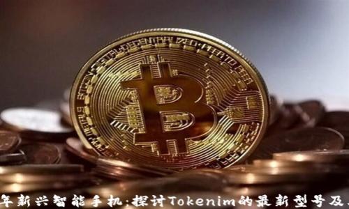 
2023年新兴智能手机：探讨Tokenim的最新型号及其特点