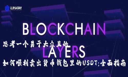 思考一个易于大众且的

如何顺利卖出货币钱包里的USDT：全面指南