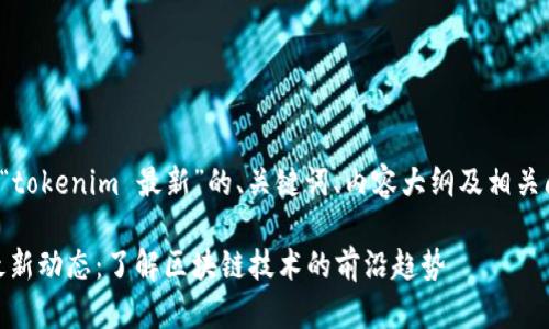 以下是针对“tokenim 最新”的、关键词、内容大纲及相关问题的建议。

Tokenim 最新动态：了解区块链技术的前沿趋势