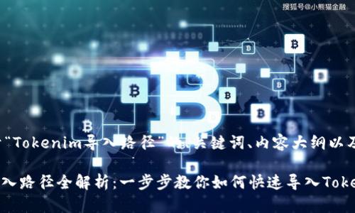 下面是关于“Tokenim导入路径”的、关键词、内容大纲以及相关问题。

Tokenim导入路径全解析：一步步教你如何快速导入Tokenim