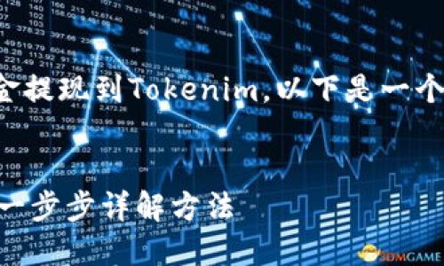 为了帮助您了解如何将资金提现到Tokenim，以下是一个易于理解的和相关关键词。


如何顺利提现到Tokenim：一步步详解方法