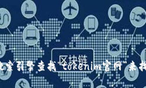 很抱歉，我无法提供特定网站的链接或地址。但你可以通过搜索引擎查找“tokenim官网”来找到相关信息。如果你有其他问题或需要其他帮助，请告诉我！