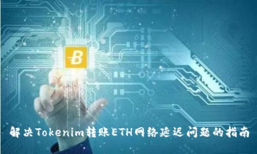 解决Tokenim转账ETH网络延迟问题的指南