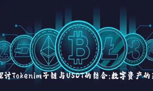 深入探讨Tokenim子链与USDT的结合：数字资产的新生态