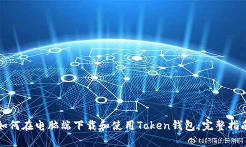 如何在电脑端下载和使用Token钱包：完整指南