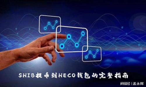 SHIB提币到HECO钱包的完整指南