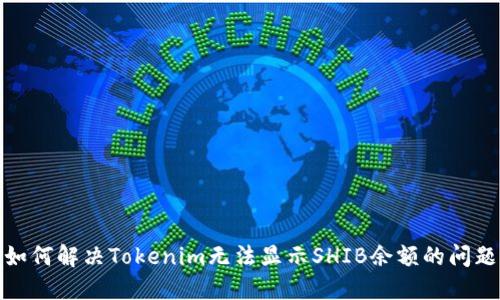 如何解决Tokenim无法显示SHIB余额的问题