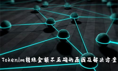 Tokenim转账金额不正确的原因及解决方案