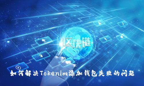 如何解决Tokenim添加钱包失败的问题