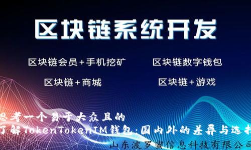 思考一个易于大众且的
了解TokenTokenIM钱包：国内外的差异与选择