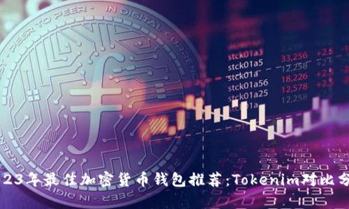 2023年最佳加密货币钱包推荐：Tokenim对比分析