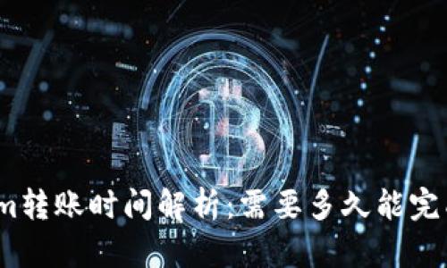 Tokenim转账时间解析：需要多久能完成转账？