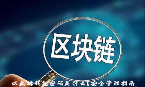 
以太坊钱包密码是什么？安全管理指南