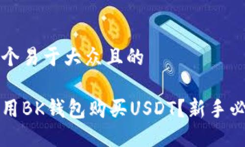 思考一个易于大众且的

如何使用BK钱包购买USDT？新手必看指南