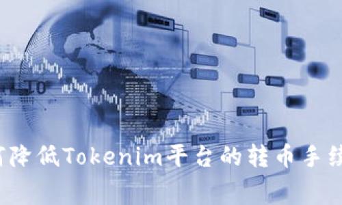 如何降低Tokenim平台的转币手续费？