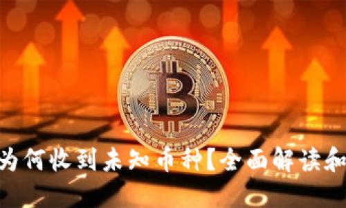 Tokenim为何收到未知币种？全面解读和解决方案