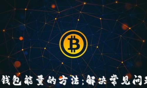 
提升Tokenim钱包能量的方法：解决常见问题，全方位指南