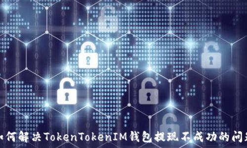   
如何解决TokenTokenIM钱包提现不成功的问题