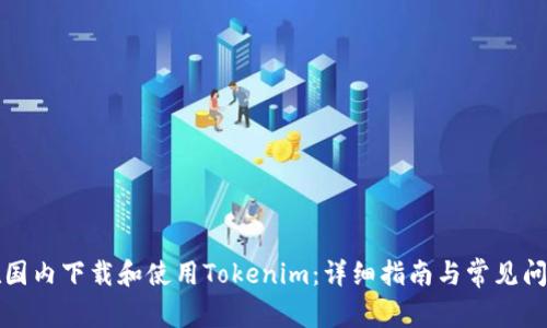 如何在国内下载和使用Tokenim：详细指南与常见问题解答