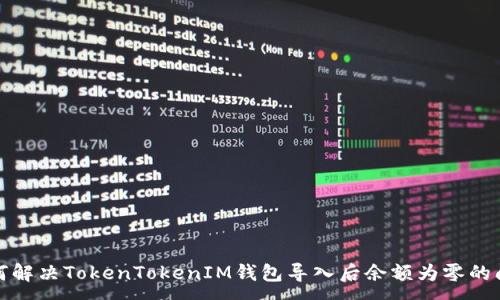 :
如何解决TokenTokenIM钱包导入后余额为零的问题