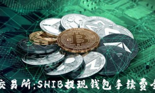 
火币交易所：SHIB提现钱包手续费全解析