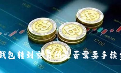 从Tokenim钱包转到交易所是否需要手续费？全面解读