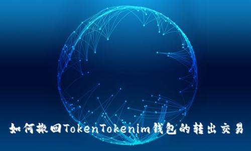 如何撤回TokenTokenim钱包的转出交易