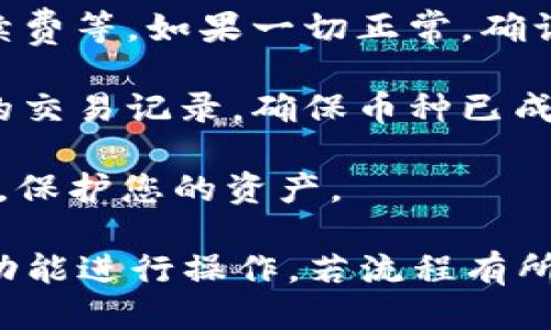 要转换TokenIM，请按照以下步骤进行操作：

1. **下载和安装TokenIM应用**：根据您设备的操作系统，前往官方网站或应用商店下载TokenIM应用程序，并按照提示完成安装。

2. **创建一个账户**：如果您还是新用户，则需要创建一个账户。按照应用内提示输入必要的信息，如电子邮件地址和密码，以注册新账户。

3. **登录账户**：使用您注册的电子邮件和密码登录TokenIM账户。

4. **充值或转入资产**：在进行转换之前，您需要在TokenIM账户内有可用的资产。您可以通过银行转账、其他数字货币转账或购买的方式将资金充入账户。

5. **选择转换功能**：登录后，进入资产管理或交易页面，查找“转换”或“交易”选项。

6. **选择转换的币种**：在转换界面，选择您要转换的数字货币和目标币种。例如，您可能想将比特币(BTC)转换为以太坊(ETH)。

7. **输入转换数量**：在相关的输入框中输入您想要转换的数量。

8. **确认交易**：检查所有细节是否准确，包括转换的金额和手续费等。如果一切正常，确认交易。

9. **查看交易记录**：完成转换后，您可以在资产管理中查看您的交易记录，确保币种已成功转换。

10. **安全退出**：使用完TokenIM后，建议您安全退出您的账户，保护您的资产。

以上是TokenIM的基本转换步骤。请根据TokenIM的具体界面和功能进行操作，若流程有所不同，可以参考应用内的帮助文档或联系客服获取支持。