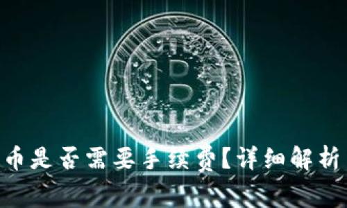 Tokenim转币是否需要手续费？详细解析与注意事项