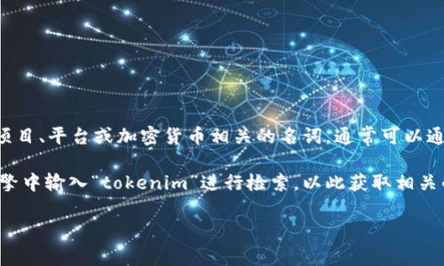 看来您在寻找有关“tokenim”的信息。如果“tokenim”是某个特定的项目、平台或加密货币相关的名词，通常可以通过官方网站、社交媒体、加密货币交易所或者区块链浏览器进行搜索。

如果您想要获取“tokenim”的具体搜索地址，一般可以在网络搜索引擎中输入“tokenim”进行检索，以此获取相关的网站链接，社交媒体资料或其他信息源。

如需了解更多具体内容，您可以进一步详细说明您的需求。